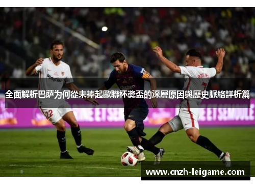 全面解析巴萨为何從未捧起歐聯杯獎盃的深層原因與歷史脈絡詳析篇