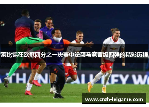 莱比锡在欧冠四分之一决赛中逆袭马竞晋级四强的精彩历程