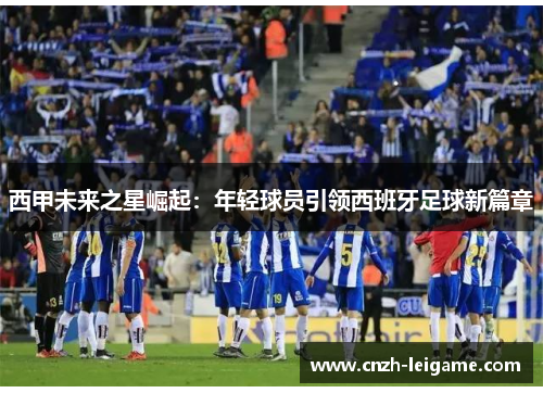 西甲未来之星崛起：年轻球员引领西班牙足球新篇章
