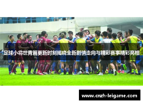 足球小将世青篇更新时刻揭晓全新剧情走向与精彩赛事精彩亮相