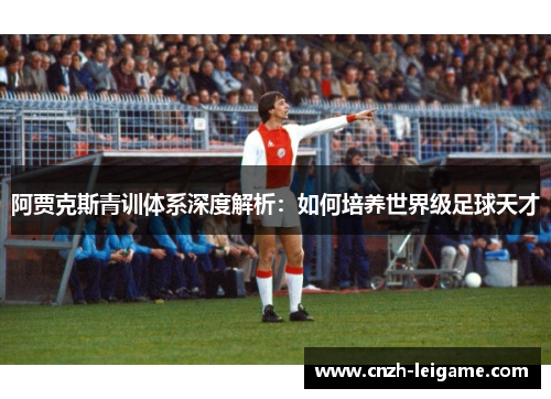 阿贾克斯青训体系深度解析：如何培养世界级足球天才