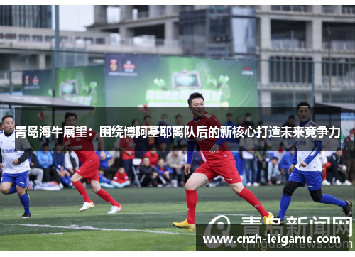 青岛海牛展望：围绕博阿基耶离队后的新核心打造未来竞争力