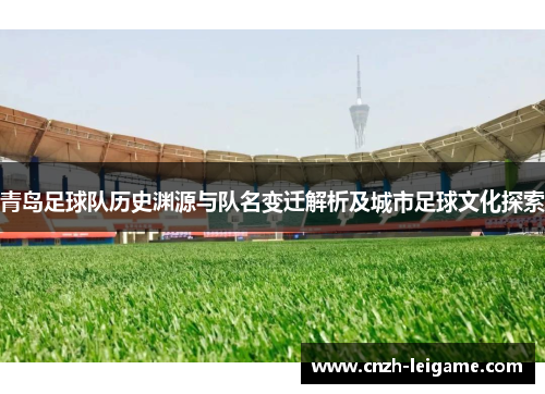 青岛足球队历史渊源与队名变迁解析及城市足球文化探索