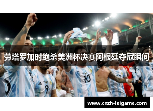劳塔罗加时绝杀美洲杯决赛阿根廷夺冠瞬间