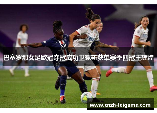 巴塞罗那女足欧冠夺冠成功卫冕斩获单赛季四冠王辉煌