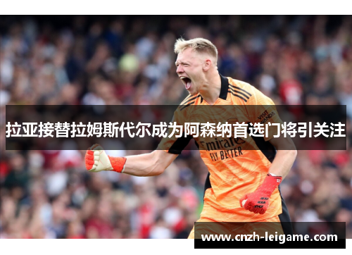 拉亚接替拉姆斯代尔成为阿森纳首选门将引关注