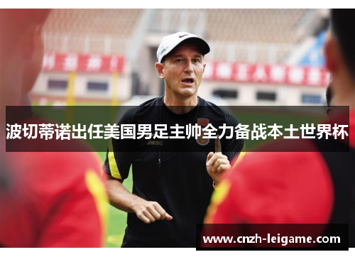 波切蒂诺出任美国男足主帅全力备战本土世界杯